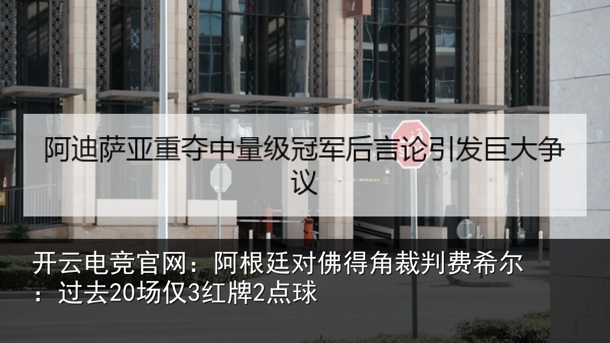 开云电竞官网:阿根廷对佛得角裁判费希尔:过去20场仅3红牌2点球