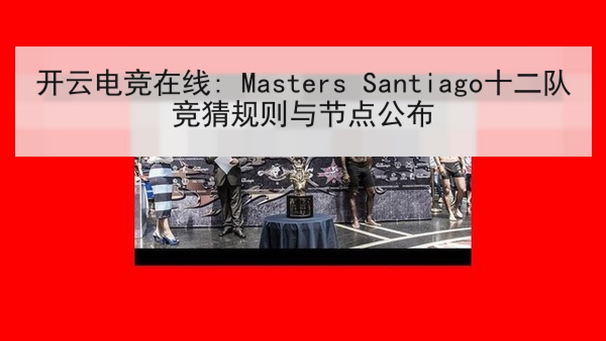 开云电竞在线: Masters Santiago十二队竞猜规则与节点公布 开云电竞在线: Masters Santiago十二队竞猜规则与节点公布