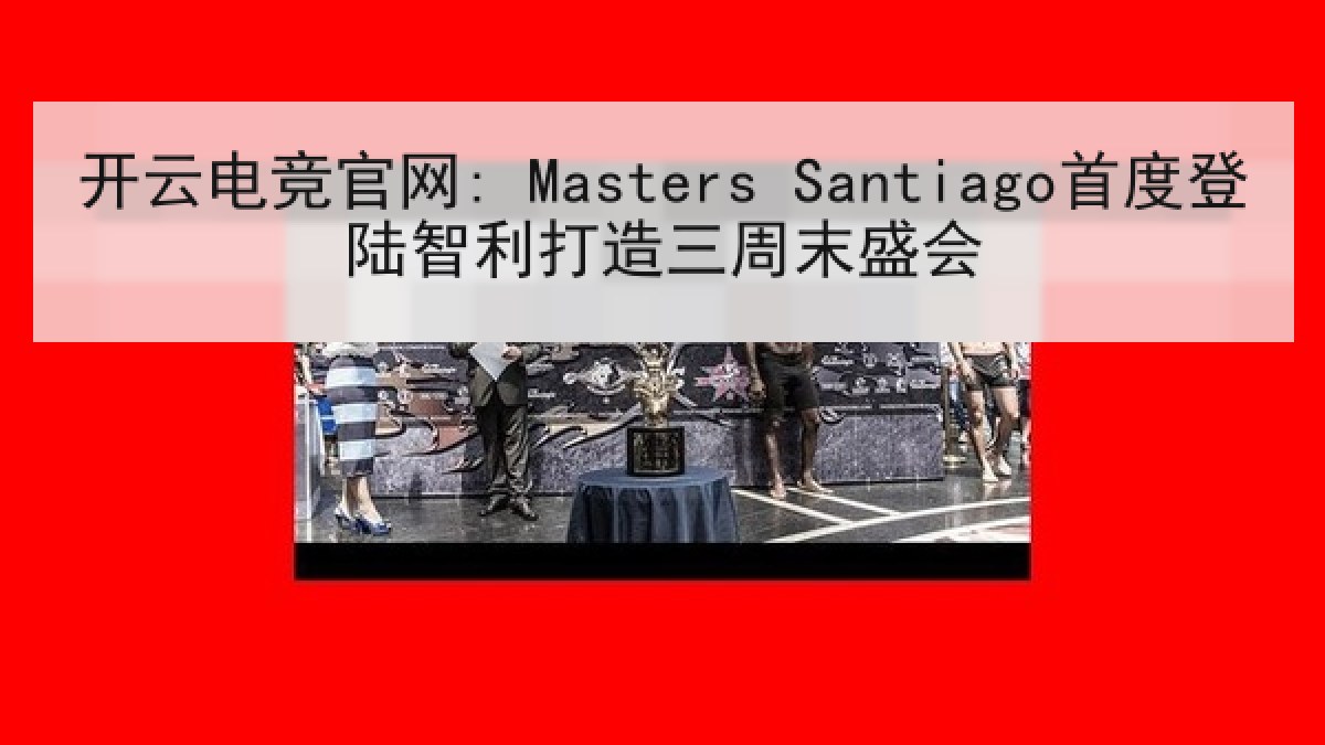 开云电竞官网: Masters Santiago首度登陆智利打造三周末盛会