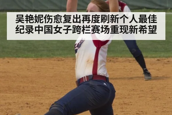 吴艳妮伤愈复出再度刷新个人最佳纪录中国女子跨栏赛场重现新希望