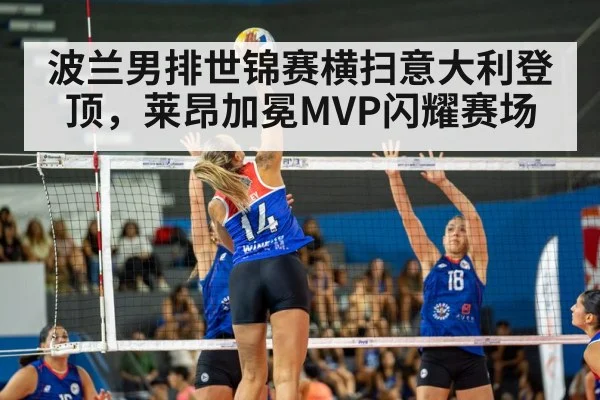 波兰男排世锦赛横扫意大利登顶，莱昂加冕MVP闪耀赛场