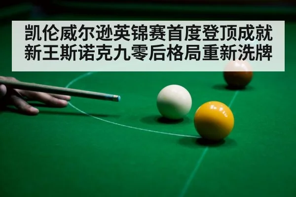 凯伦威尔逊英锦赛首度登顶成就新王斯诺克九零后格局重新洗牌